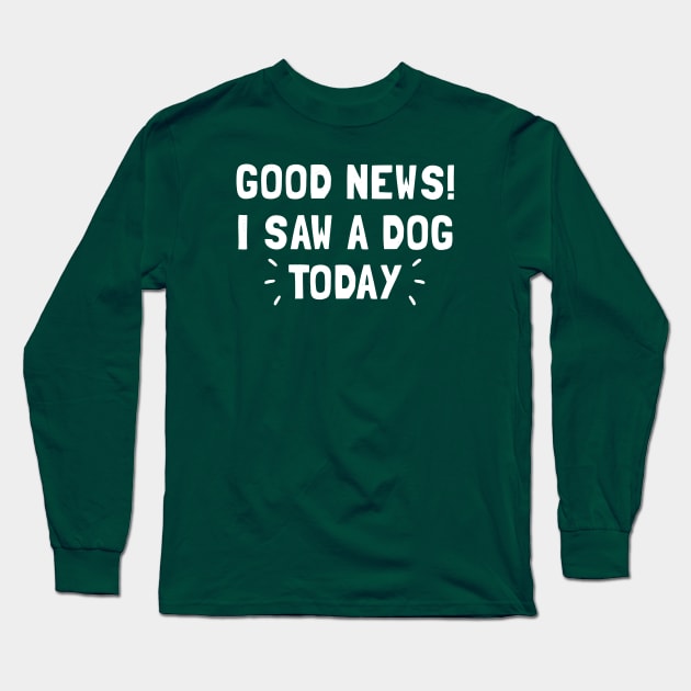 Good News! I Saw a Dog Today Long Sleeve T-Shirt by Totally Major